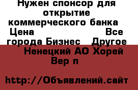 Нужен спонсор для открытие коммерческого банка › Цена ­ 200.000.000.00 - Все города Бизнес » Другое   . Ненецкий АО,Хорей-Вер п.